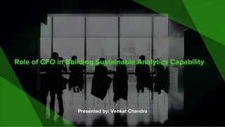 Role of CFO in Building Sustainable Analytics Capability
Presented by: Venkat Chandra
 