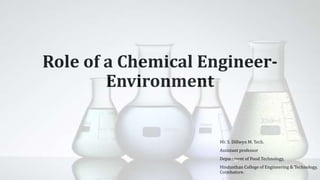 Role of a Chemical Engineer-
Environment
Mr. S. Dillwyn M. Tech.
Assistant professor
Department of Food Technology,
Hindusthan College of Engineering & Technology,
Coimbatore.
 