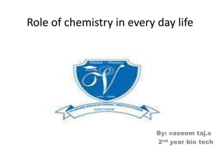 Role of chemistry in every day life
By: vaseem taj.s
2nd year bio tech
 