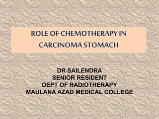ROLE OFCHEMOTHERAPYIN
CARCINOMA STOMACH
DR SAILENDRA
SENIOR RESIDENT
DEPT OF RADIOTHERAPY
MAULANA AZAD MEDICAL COLLEGE
 