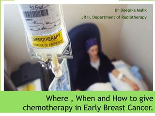 Where , When and How to give
chemotherapy in Early Breast Cancer.
Dr Deepika Malik
JR II, Department of Radiotherapy
 