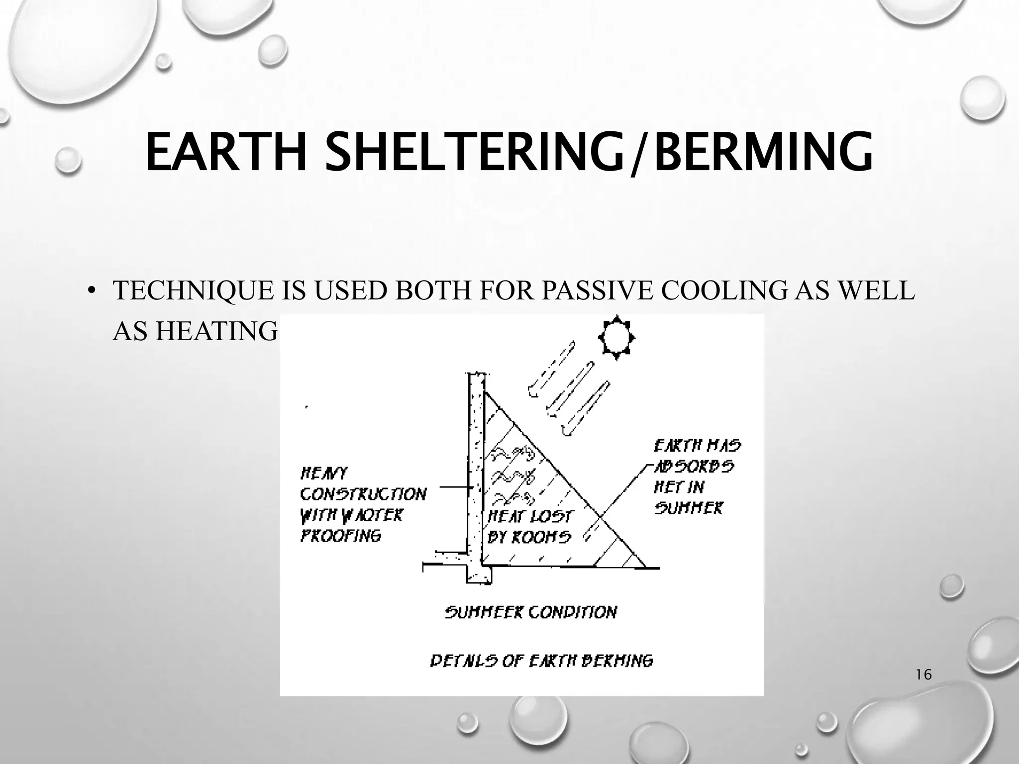 EARTH SHELTERING/BERMING
• TECHNIQUE IS USED BOTH FOR PASSIVE COOLING AS WELL
AS HEATING OF BUILDINGS.
16
 