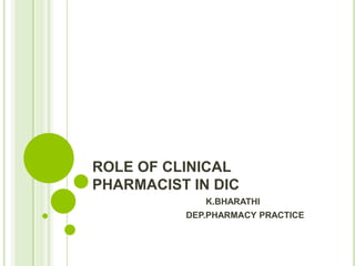 ROLE OF CLINICAL
PHARMACIST IN DIC
K.BHARATHI
DEP.PHARMACY PRACTICE
 