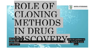 ROLE OF
CLONING
METHODS
IN DRUG
DISCOVERY
PRESENTED BY
LIJO MANI
PC/2022/207
Under the guidance of
Dr. Santosh Kumar
Guru
 