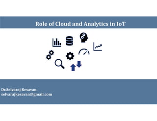 Role of Cloud and Analytics in IoT
Dr.Selvaraj Kesavan
selvarajkesavan@gmail.com
 