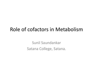 Role of cofactors in Metabolism
Sunil Saundankar
Satana College, Satana.
 