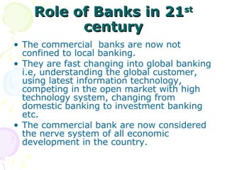 Role of Banks in 21 st  century <ul><li>The commercial  banks are now not confined to local banking. </li></ul><ul><li>The...