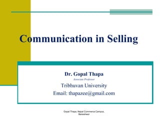 Gopal Thapa, Nepal Commerce Campus,
Baneshwor
Communication in Selling
Dr. Gopal Thapa
Associate Professor
Tribhuvan University
Email: thapazee@gmail.com
 
