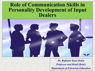 Dr. Rajinder Kaur Kalra
Professor and Head (Retd.)
Department of Extension Education
Role of Communication Skills in
Personality Development of Input
Dealers
 