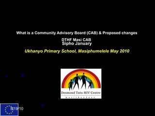 What is a Community Advisory Board (CAB) & Proposed changes DTHF Masi CAB  Sipho January Ukhanyo Primary School, Masiphumelele May 2010 
