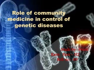 Made by- Preeti
Karn Para – H2
Roll no.- 89
Role of community
medicine in control of
genetic diseases
 