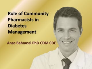 Role of Community
Pharmacists in
Diabetes
Management
Anas Bahnassi PhD CDM CDE

 