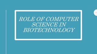 ROLE OF COMPUTER
SCIENCE IN
BIOTECHNOLOGY
1
 