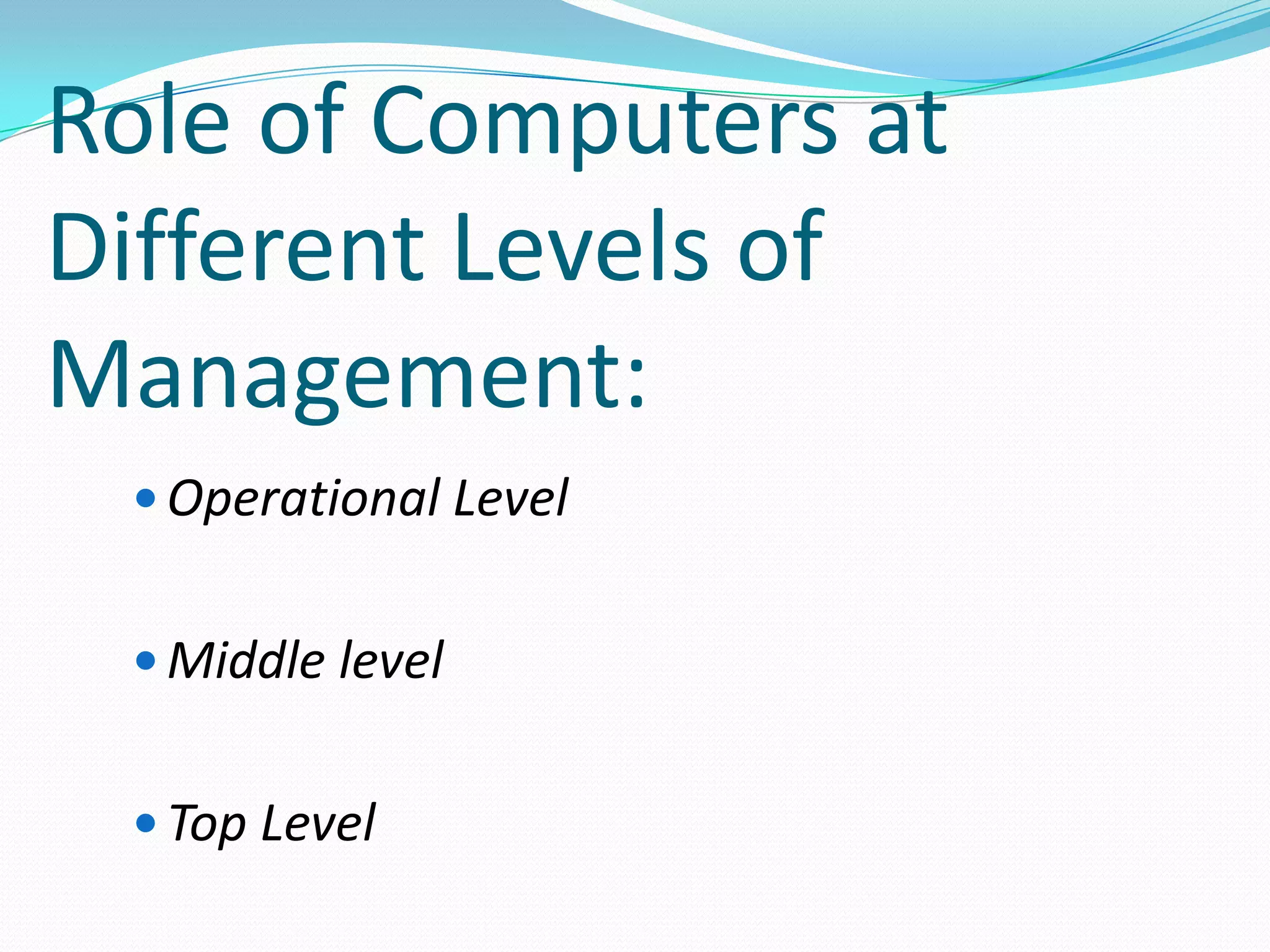 Role of Computers at
Different Levels of
Management:
  Operational Level


  Middle level


  Top Level
 