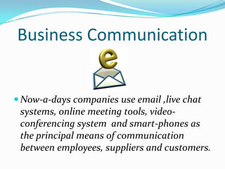 Business Communication
 Now-a-days companies use email ,live chat
systems, online meeting tools, video-
conferencing syst...