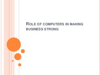 ROLE OF COMPUTERS IN MAKING
BUSINESS STRONG
 