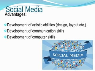 Social MediaAdvantages:
Development of artistic abilities (design, layout etc.)
Development of communication skills
Development of computer skills
 