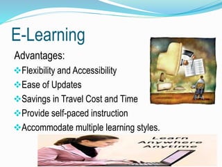 E-Learning
Advantages:
Flexibility and Accessibility
Ease of Updates
Savings in Travel Cost and Time
Provide self-paced instruction
Accommodate multiple learning styles.
 