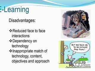 E-Learning
Disadvantages:
Reduced face to face
interactions
Dependency on
technology
Inappropriate match of
technology, content,
objectives and approach
 