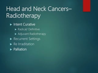 Head and Neck Cancers–
Radiotherapy
 Intent Curative
 Radical/ Definitive
 Adjuvant Radiotherapy
 Recurrent Settings
...