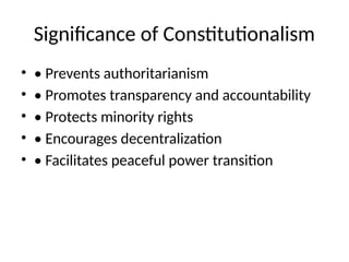 Significance of Constitutionalism
• • Prevents authoritarianism
• • Promotes transparency and accountability
• • Protects minority rights
• • Encourages decentralization
• • Facilitates peaceful power transition
 