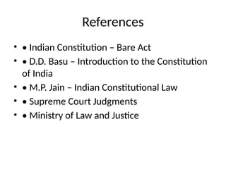 References
• • Indian Constitution – Bare Act
• • D.D. Basu – Introduction to the Constitution
of India
• • M.P. Jain – Indian Constitutional Law
• • Supreme Court Judgments
• • Ministry of Law and Justice
 
