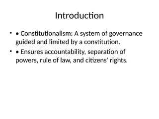 Introduction
• • Constitutionalism: A system of governance
guided and limited by a constitution.
• • Ensures accountability, separation of
powers, rule of law, and citizens' rights.
 