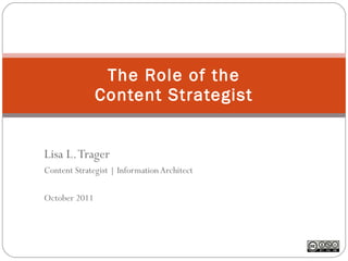 Lisa L. Trager Content Strategist | Information Architect October 2011 The Role of the Content Strategist 