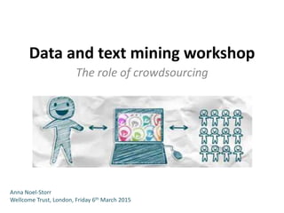 Data and text mining workshop
The role of crowdsourcing
Anna Noel-Storr
Wellcome Trust, London, Friday 6th March 2015
 
