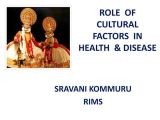 ROLE OF
CULTURAL
FACTORS IN
HEALTH & DISEASE
SRAVANI KOMMURU
RIMS
 