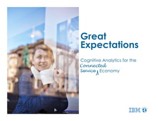 Great
Expectations
Cognitive Analytics for the
Service Economy
Connected
www.freedigitalphotos.net
Photo by patrisyu
 