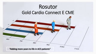 Rosutor
Gold Cardio Connect E CME
“Adding more years to life in ACS patients”
 