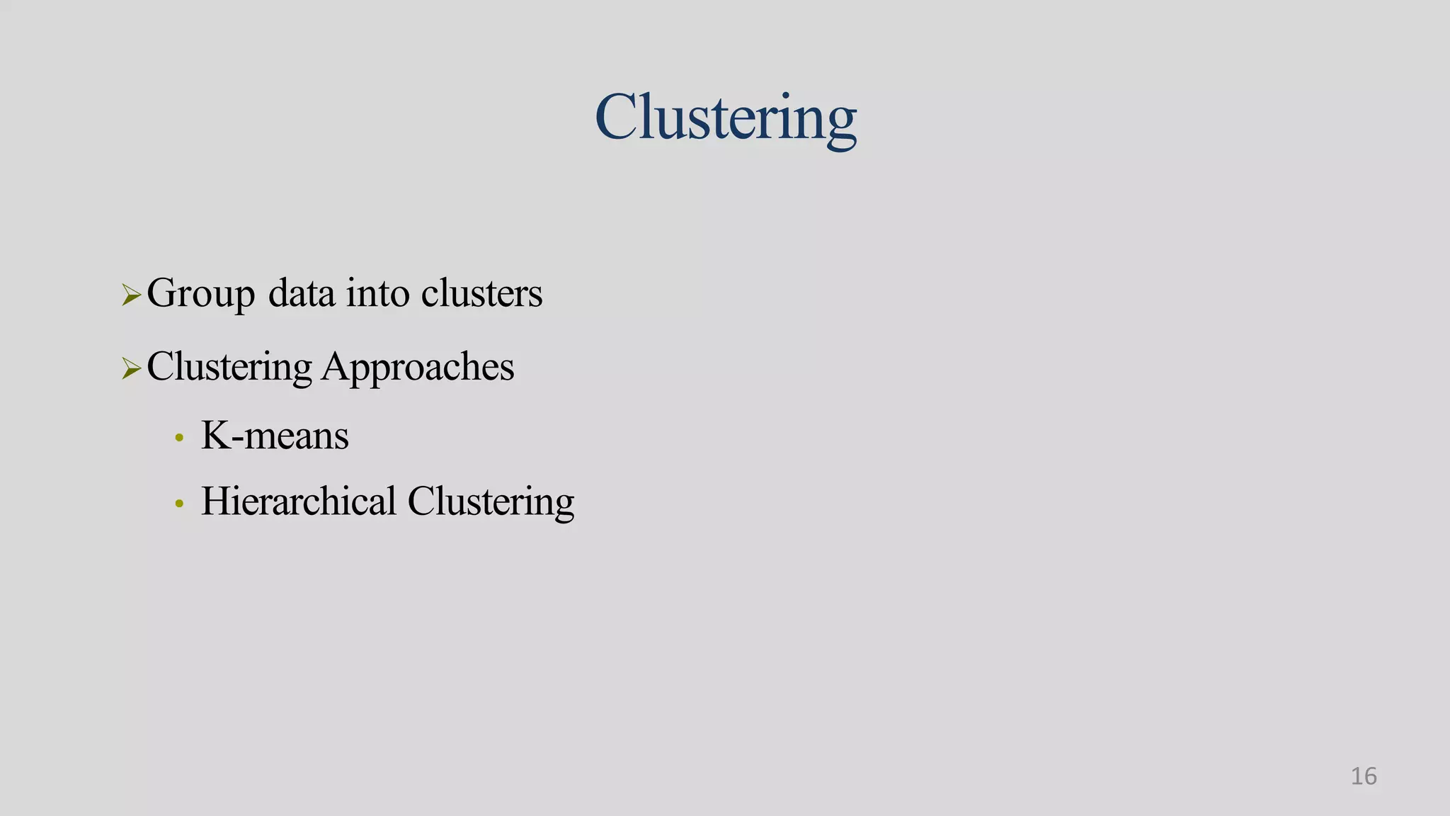 Clustering
Group data into clusters
Clustering Approaches
• K-means
• Hierarchical Clustering
16
 
