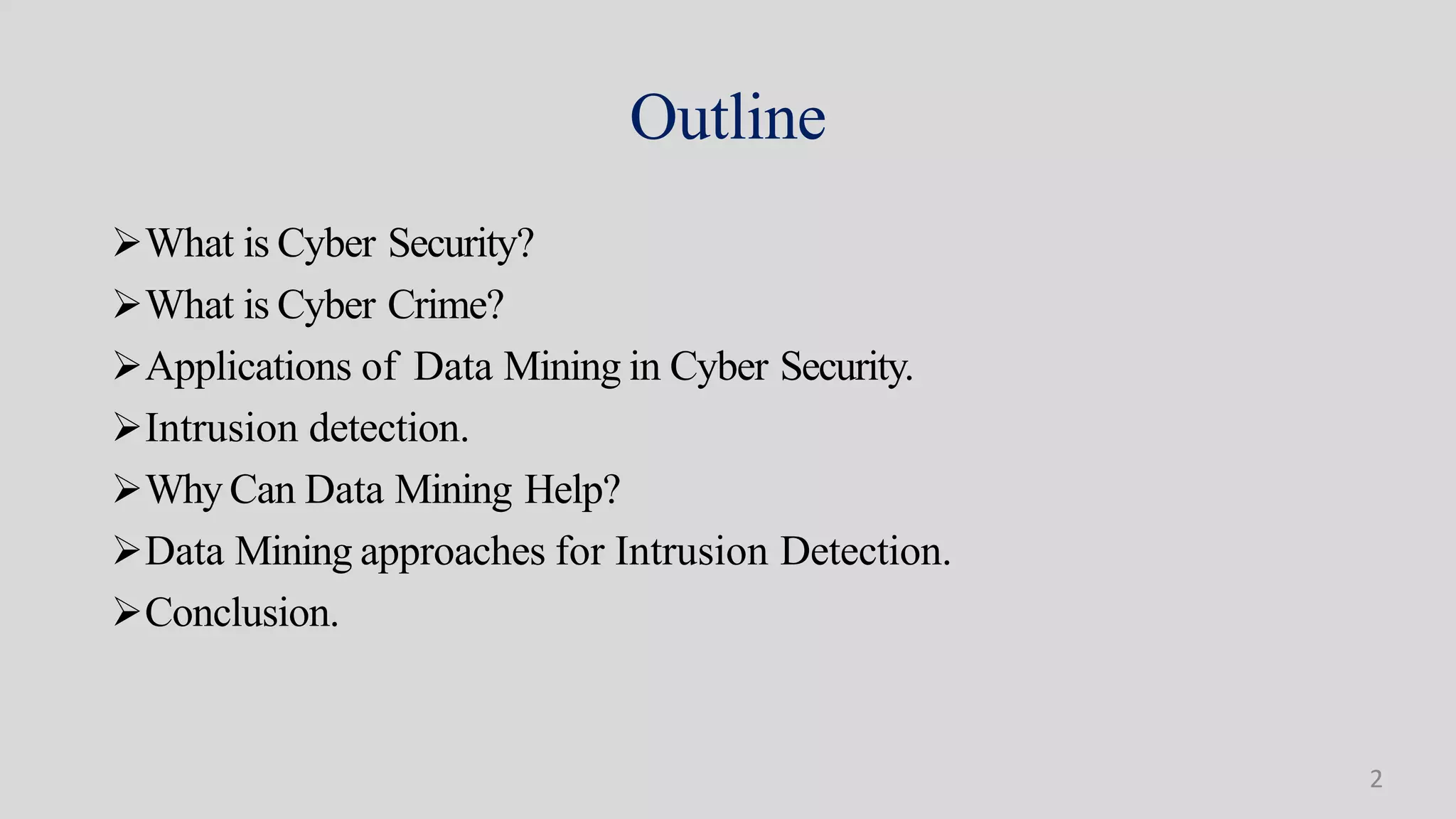 Outline
What is Cyber Security?
What is Cyber Crime?
Applications of Data Mining in Cyber Security.
Intrusion detection.
Why Can Data Mining Help?
Data Mining approaches for Intrusion Detection.
Conclusion.
2
 