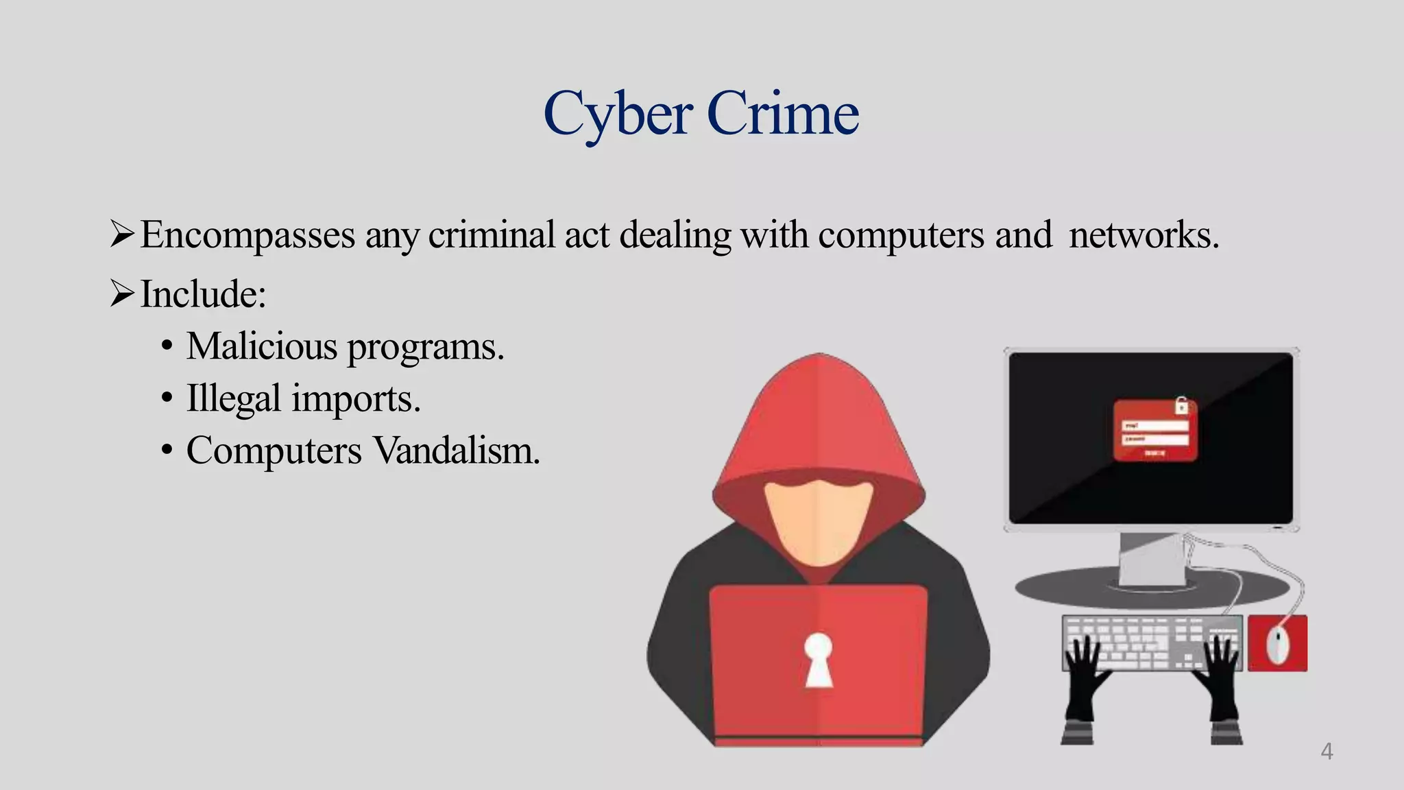 Cyber Crime
Encompasses any criminal act dealing with computers and networks.
Include:
• Malicious programs.
• Illegal imports.
• Computers Vandalism.
4
 