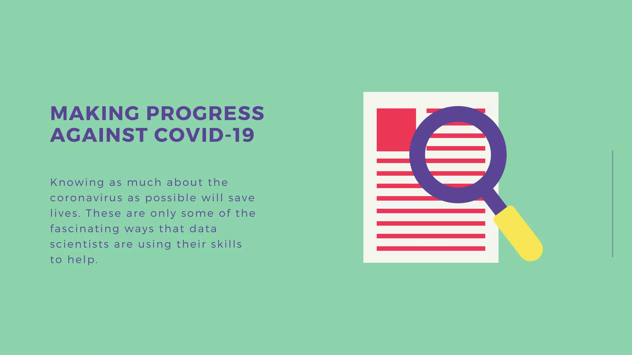 Knowing as much about the
coronavirus as possible will save
lives. These are only some of the
fascinating ways that data
scientists are using their skills
to help.
MAKING PROGRESS
AGAINST COVID-19
 