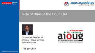 ©	Copyright	2017.	Apps	Associates	LLC.	 1	
Role	of	DBAs	in	the	Cloud	ERA	
Satyendra	Pasalapudi	
Director	–	Cloud	Services	
Apps	Associates		
Feb	11th	2017	
 