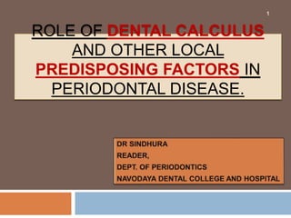 ROLE OF DENTAL CALCULUS
AND OTHER LOCAL
PREDISPOSING FACTORS IN
PERIODONTAL DISEASE.
1
 