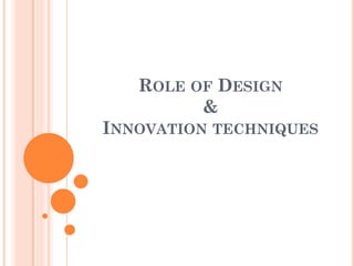 ROLE OF DESIGN
&
INNOVATION TECHNIQUES
 