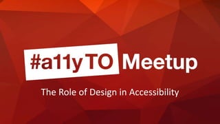 The Role of Design in Accessibility — a11yTO Meet-up