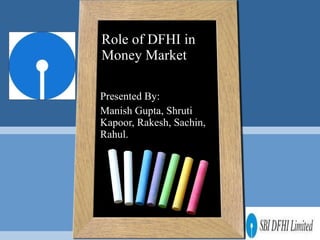 Role of DFHI in Money Market Presented By: Manish Gupta, Shruti Kapoor, Rakesh, Sachin, Rahul. 