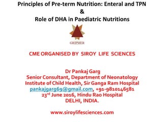 CME ORGANISED BY SIROY LIFE SCIENCES
Dr Pankaj Garg
Senior Consultant, Department of Neonatology
Institute of Child Health, Sir Ganga Ram Hospital
pankajgarg69@gmail.com, +91-9810146581
23rd June 2016, Hindu Rao Hospital
DELHI, INDIA.
www.siroylifesciences.com
 