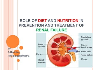 ROLE OF DIET AND NUTRITION IN
PREVENTION AND TREATMENT OF
RENAL FAILURE
by
D.Karthika
I-Msc biochemistry.
 