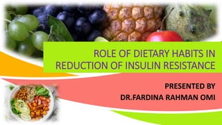 ROLE OF DIETARY HABITS IN
REDUCTION OF INSULIN RESISTANCE
PRESENTED BY
DR.FARDINA RAHMAN OMI
 