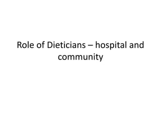 Role of Dieticians – hospital and
community
 