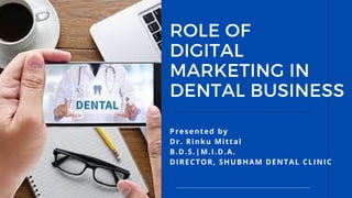 Presented by
Dr. Rinku Mittal
B.D.S.|M.I.D.A.
DIRECTOR, SHUBHAM DENTAL CLINIC
ROLE OF
DIGITAL
MARKETING IN
DENTAL BUSINESS
 