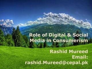Role of Digital & Social
Media in Consumerism
Rashid Mureed
Email:
rashid.Mureed@cepal.pk
 