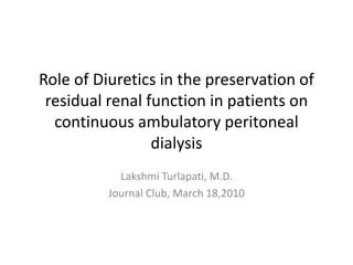 Role of Diuretics in the preservation of residual renal function in patients on continuous ambulatory peritoneal dialysis Lakshmi Turlapati, M.D. Journal Club, March 18,2010 