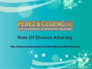 Role Of Divorce Attorney
http://www.newyorkcityuncontesteddivorceattorney.com/
 