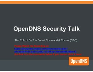 OpenDNS Security Talk
The Role of DNS in Botnet Command & Control (C&C)

Please Watch the Recording via the Link Posted in
the Comment Section Below for Context!
 